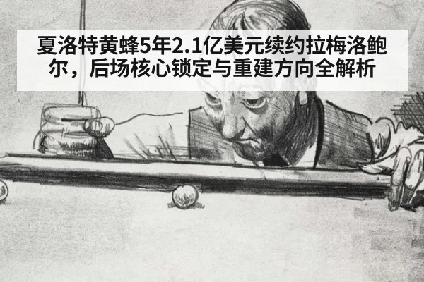 夏洛特黄蜂5年2.1亿美元续约拉梅洛鲍尔，后场核心锁定与重建方向全解析