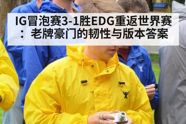 IG冒泡赛3-1胜EDG重返世界赛：老牌豪门的韧性与版本答案