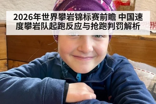 2026年世界攀岩锦标赛前瞻 中国速度攀岩队起跑反应与抢跑判罚解析