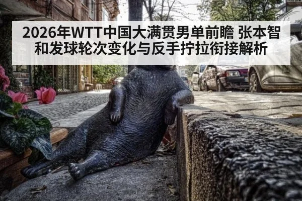 2026年WTT中国大满贯男单前瞻 张本智和发球轮次变化与反手拧拉衔接解析