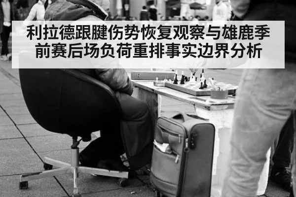 利拉德跟腱伤势恢复观察与雄鹿季前赛后场负荷重排事实边界分析