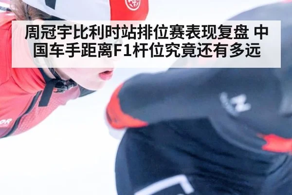 周冠宇比利时站排位赛表现复盘 中国车手距离F1杆位究竟还有多远