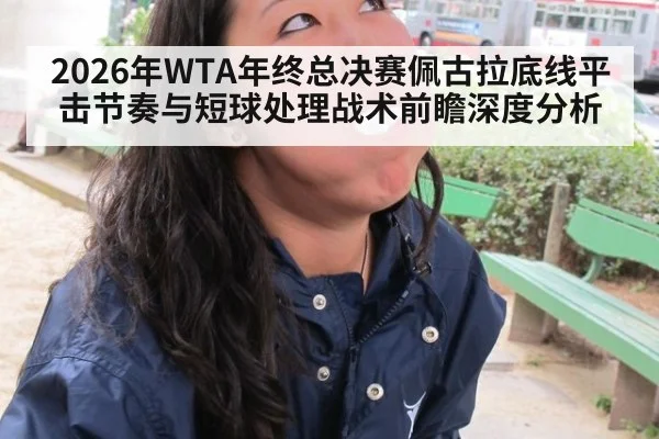 2026年WTA年终总决赛佩古拉底线平击节奏与短球处理战术前瞻深度分析