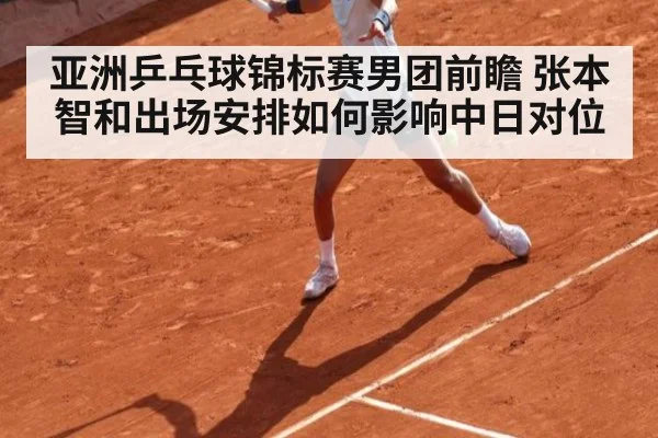 亚洲乒乓球锦标赛男团前瞻 张本智和出场安排如何影响中日对位